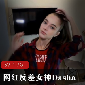 优质万人求购！外网平台网红反差女神Dasha5V-1.7G